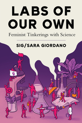 Labs of Our Own: Feminist Tinkerings with Science - 