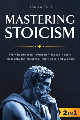 Coperta cărții 'Mastering Stoicism: From Beginner to Advanced Practices in Stoic Philosophy for Resilience, Inner Peace, and Wisdom -'