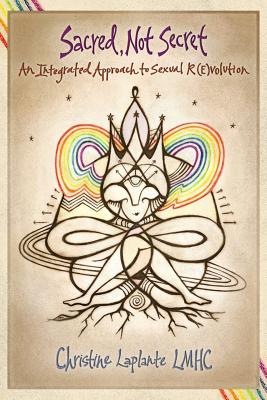 Sacred, Not Secret: An Integrated Approach to Sexual (R)Evolution - Lee Harrington