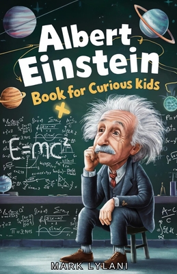 Albert Einstein Book for Curious Kids: Explore the Life and Ideas of the Legendary Scientist - Mark Lylani
