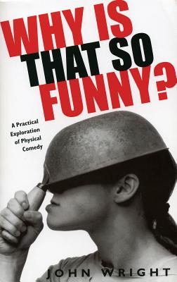 Why Is That So Funny?: A Practical Exploration of Physical Comedy - John Wright