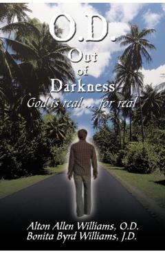 O.D. Out of Darkness: God Is Real ... for Real - Alton Allen Williams