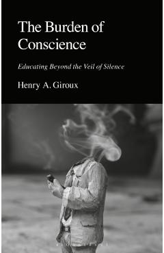 The Burden of Conscience: Educating Beyond the Veil of Silence - Henry A. Giroux