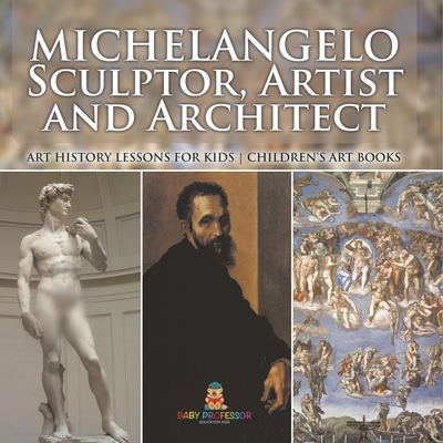 Michelangelo: Sculptor, Artist and Architect - Art History Lessons for Kids Children's Art Books - 