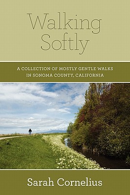Walking Softly: A Collection of Mostly Gentle Walks in Sonoma County, California - Sarah Cornelius