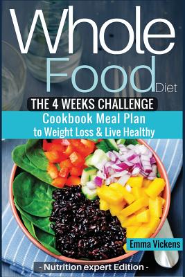 Whole Food Diet: The 4 weeks challenge cookbook meal plan to weight-loss & live healthy - Nutrition Expert Edition