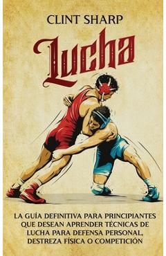 Coperta cărții 'Lucha: La guía definitiva para principiantes que desean aprender técnicas de lucha para defensa personal, destreza'