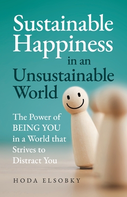 Sustainable Happiness in an Unsustainable World: The Power of Being You in a World that Strives to Distract You - Hoda Elsobky