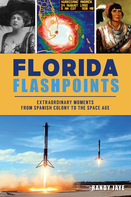 Florida Flashpoints: Extraordinary Moments from Spanish Colony to the Space Age - Randy Jaye