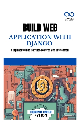 Build Web Application with Django: A Beginner's Guide to Python-Powered Web Development - Thompson Carter
