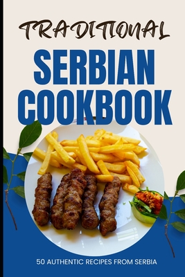 Traditional Serbian Cookbook: 50 Authentic Recipes from Serbia - Ava Baker