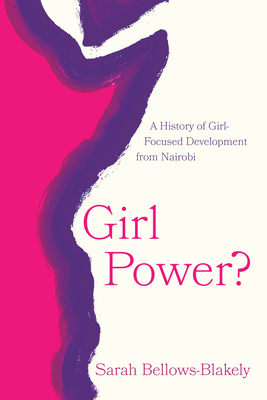 Girl Power?: A History of Girl-Focused Development from Nairobi - Sarah Bellows-blakely