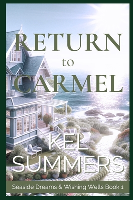 Return to Carmel (Seaside Dreams & Wishing Wells Book 1): A Second Chance, Starting Over, Later-in-Life, Small Town Romance - Kel Summers