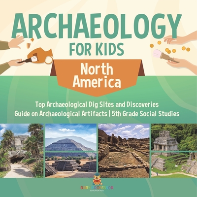 Archaeology for Kids - North America - Top Archaeological Dig Sites and Discoveries Guide on Archaeological Artifacts 5th Grade Social Studies - 