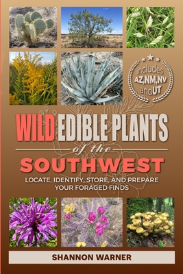 Wild Edible Plants of the Southwest: Locate, Identify, Store, and Prepare Your Foraged Finds - Shannon Warner