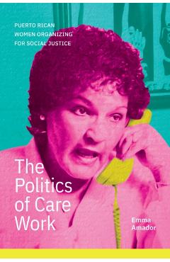 The Politics of Care Work: Puerto Rican Women Organizing for Social Justice - Emma Amador