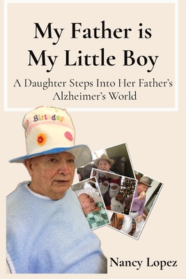My Father is My Little Boy: A Daughter Steps Into Her Father's Alzheimer's World - Nancy Lopez