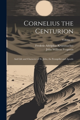 Cornelius the Centurion: And Life and Character of St. John, the Evangelist and Apostle; Volume 22 - Frederic Adolphus 1767-1845 Krummacher