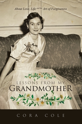 Lessons From My Grandmother: About Love, Life and the Art of Forgiveness - Cora Cole