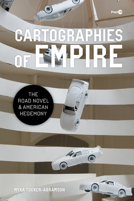 Cartographies of Empire: The Road Novel and American Hegemony - Myka Tucker-abramson