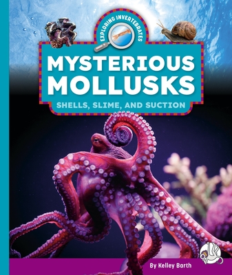Mysterious Mollusks: Shells, Slime, and Suction - Kelley Barth