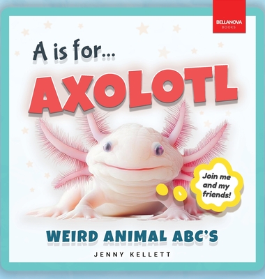 A is for Axolotl... Weird Animal ABC's: Meet the Quirkiest Creatures from A to Z! - Jenny Kellett