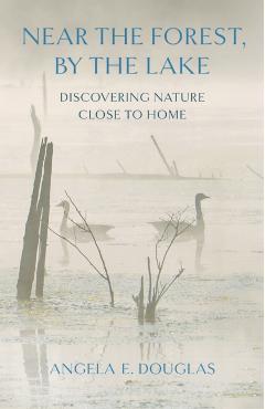 Near the Forest, by the Lake: Discovering Nature Close to Home - Angela E. Douglas