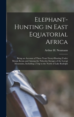 Elephant-Hunting in East Equatorial Africa: Being an Account of Three Years' Ivory-Hunting Under Mount Kenia and Among the Ndorobo Savages of the Loro - Arthur H. Neumann
