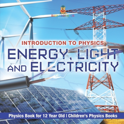 Energy, Light and Electricity - Introduction to Physics - Physics Book for 12 Year Old Children's Physics Books - 