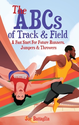 The ABCs of Track & Field: A Fast Start For Future Runners Jumpers & Throwers - Joe Battaglia