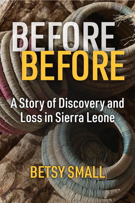 Before Before: A Story of Discovery and Loss in Sierra Leone - Betsy Small