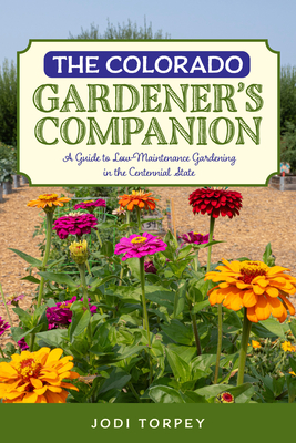 The Colorado Gardener's Companion: A Guide to Low-Maintenance Gardening in the Centennial State - Jodi Torpey