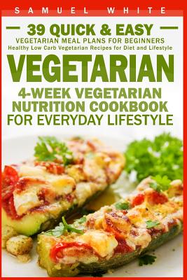 Vegetarian: 4-Week Vegetarian Nutrition Cookbook for Everyday Lifestyle - 39 Quick & Easy Vegetarian Meal Plans for Beginners - Samuel White