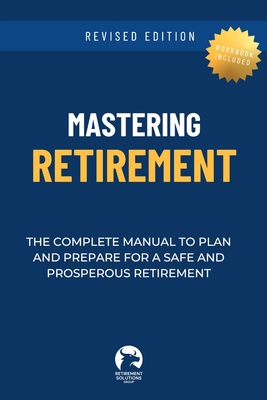 Mastering Retirement: The Complete Manual To Plan and Prepare For a Safe and Prosperous Retirement - Retirement Solutions Group