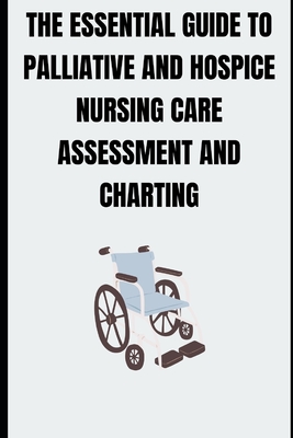 The Essential Guide to Palliative and Hospice Nursing Care Assessment and Charting - Priscilla Davis