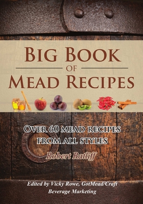 Big Book of Mead Recipes: Over 60 Recipes From Every Mead Style - Vicky Rowe