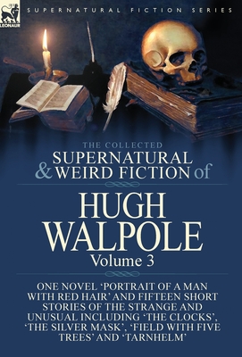 The Collected Supernatural and Weird Fiction of Hugh Walpole-Volume 3: One Novel 'Portrait of a Man with Red Hair' and Fifteen Short Stories of the St - Hugh Walpole