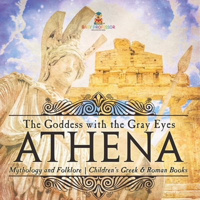 Athena: The Goddess with the Gray Eyes - Mythology and Folklore Children's Greek & Roman Books - 