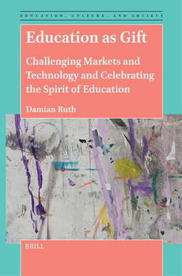 Education as Gift: Challenging Markets and Technology and Celebrating the Spirit of Education - Damian Ruth
