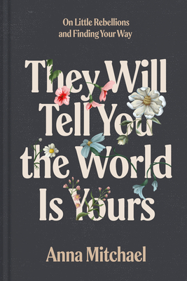 They Will Tell You the World Is Yours: On Little Rebellions and Finding Your Way - Anna Mitchael
