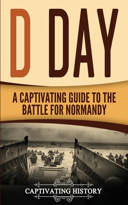 D Day: A Captivating Guide to the Battle for Normandy - Captivating History