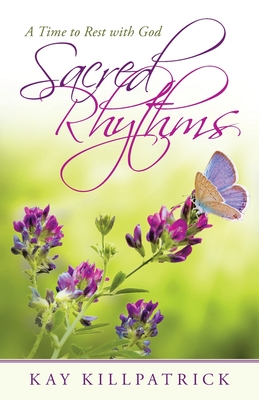 Sacred Rhythms: A Time to Rest with God - Kay Killpatrick