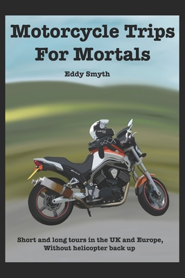Motorcycle Trips For Mortals: Without helicopter backup - Eddy Smyth