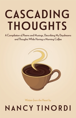 Cascading Thoughts: A Compilation of Poems and Musings, Describing My Daydreams and Thoughts While Having a Morning Coffee - Nancy Tinordi