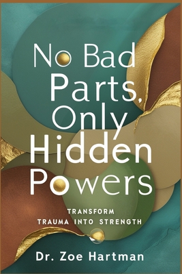 No Bad Parts, Only Hidden Powers: Transform Trauma into Strength - Zoe Hartman