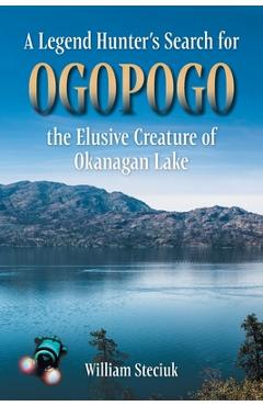 Poza produsului A Legend Hunter's Search for Ogopogo the Elusive Creature of Okanagan Lake - William Steciuk