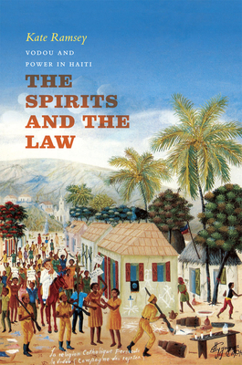 The Spirits and the Law: Vodou and Power in Haiti - Kate Ramsey