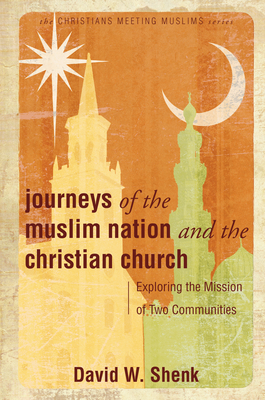 Journeys of the Muslim Nation and the Christian Church: Exploring the Mission of Two Communities - David W. Shenk