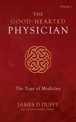 The Good-Hearted Physician: Volume Two - The Yoga of Medicine - James D. Duffy