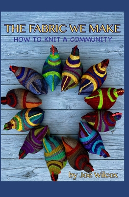 The Fabric We Make: How to Knit a Community - Joseph Wilcox